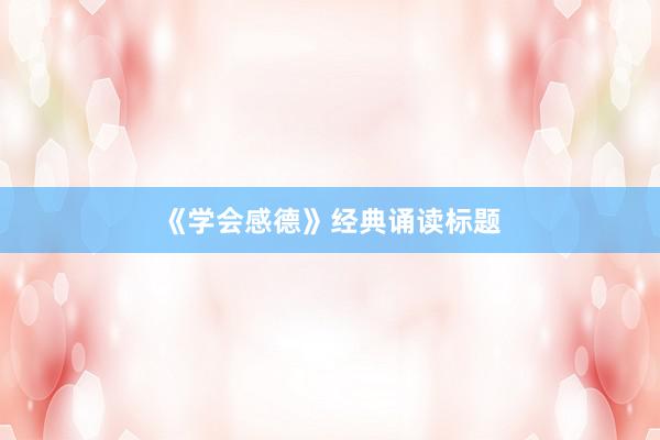 《学会感德》经典诵读标题