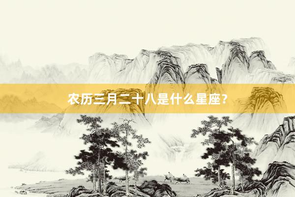 农历三月二十八是什么星座？