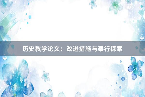 历史教学论文：改进措施与奉行探索